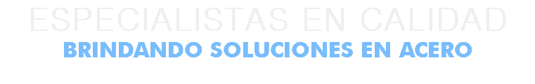ESPECIALISTAS EN CALIDAD
BRINDANDO SOLUCIONES EN ACERO